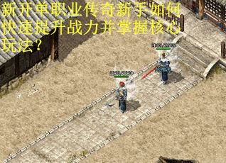 新开单职业传奇新手如何快速提升战力并掌握核心玩法？