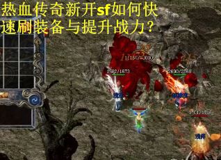 热血传奇新开sf如何快速刷装备与提升战力？