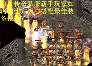 热血传奇私服新手玩家如何快速升级与搭配最佳装备技能？