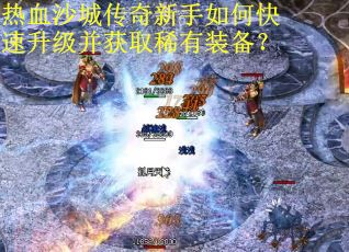 热血沙城传奇新手如何快速升级并获取稀有装备？