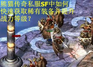 熊猫传奇私服SF中如何快速获取稀有装备并提升战力等级？