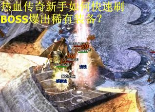 热血传奇新手如何快速刷BOSS爆出稀有装备？