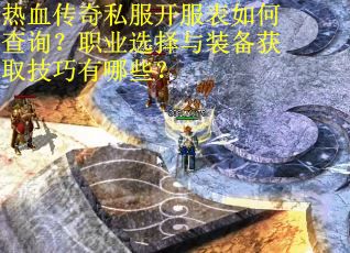 热血传奇私服开服表如何查询？职业选择与装备获取技巧有哪些？