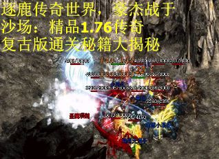 逐鹿传奇世界，豪杰战于沙场：精品1.76传奇复古版通关秘籍大揭秘