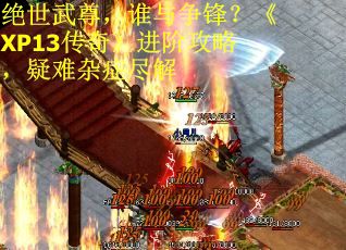 绝世武尊，谁与争锋？《XP13传奇》进阶攻略，疑难杂症尽解