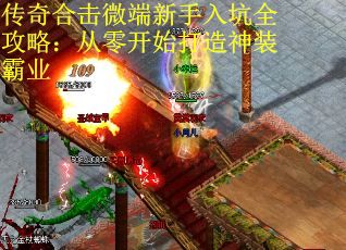 传奇合击微端新手入坑全攻略：从零开始打造神装霸业