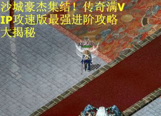 沙城豪杰集结！传奇满VIP攻速版最强进阶攻略大揭秘