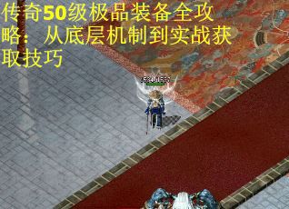 传奇50级极品装备全攻略：从底层机制到实战获取技巧