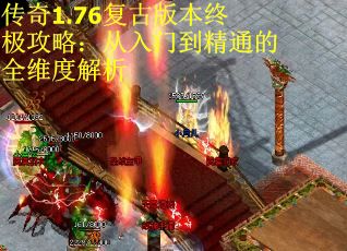 传奇1.76复古版本终极攻略：从入门到精通的全维度解析