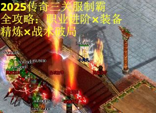 2025传奇三关服制霸全攻略：职业进阶×装备精炼×战术破局