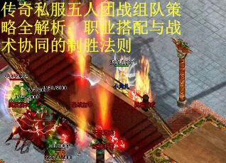 传奇私服五人团战组队策略全解析：职业搭配与战术协同的制胜法则