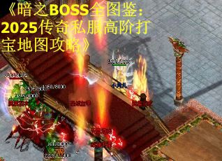《暗之BOSS全图鉴：2025传奇私服高阶打宝地图攻略》