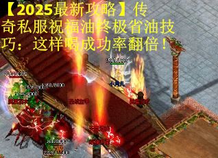 【2025最新攻略】传奇私服祝福油终极省油技巧：这样喝成功率翻倍！