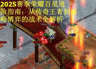 2025赛季荣耀百星进阶指南：从传奇王者到巅峰博弈的战术全解析