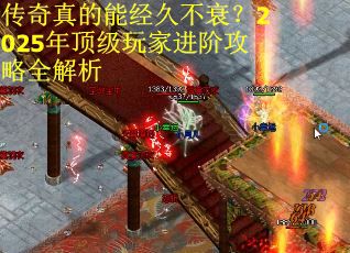 传奇真的能经久不衰？2025年顶级玩家进阶攻略全解析