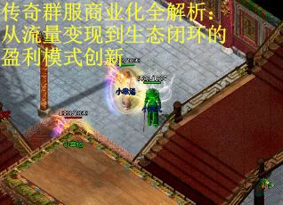 传奇群服商业化全解析：从流量变现到生态闭环的盈利模式创新