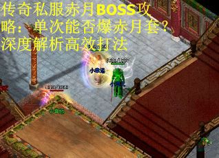 传奇私服赤月BOSS攻略：单次能否爆赤月套？深度解析高效打法