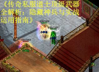 《传奇私服道士顶级武器全解析：隐藏神兵与实战运用指南》