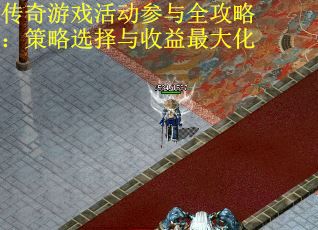 传奇游戏活动参与全攻略：策略选择与收益最大化