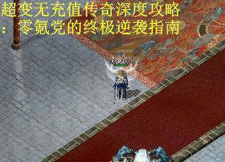 超变无充值传奇深度攻略：零氪党的终极逆袭指南