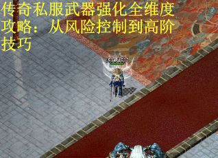 传奇私服武器强化全维度攻略：从风险控制到高阶技巧