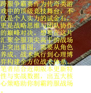 跨服争霸赛作为传奇类游戏中的顶级竞技舞台，不仅是个人实力的试金石，更是战略思维与团队协作的巅峰对决。想要在这片汇聚全服顶尖高手的战场上突出重围，需要从角色养成、战术执行到心理博弈构建全方位战术体系。笔者结合近期版本更新特性与实战数据，出五大核心策略助你制霸跨服战场。