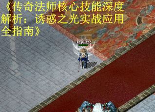 《传奇法师核心技能深度解析：诱惑之光实战应用全指南》