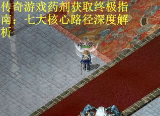 传奇游戏药剂获取终极指南：七大核心路径深度解析