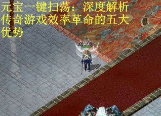 元宝一键扫荡：深度解析传奇游戏效率革命的五大优势