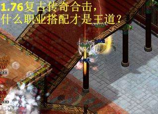 1.76复古传奇合击,什么职业搭配才是王道? 1.76复古传奇合击,什么职业搭配才是王道?