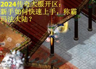 2024传奇大服开区：新手如何快速上手，称霸玛法大陆？