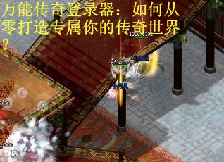 万能传奇登录器：如何从零打造专属你的传奇世界？