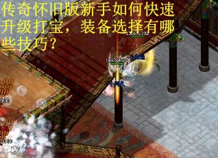 传奇怀旧版新手如何快速升级打宝，装备选择有哪些技巧？