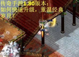 传奇手游1.80版本：如何快速升级，重温经典岁月？