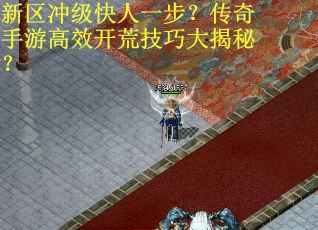 新区冲级快人一步？传奇手游高效开荒技巧大揭秘？