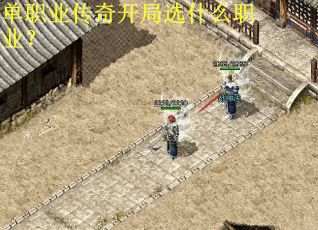 单职业传奇开局选什么职业？