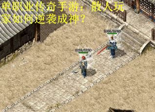 单职业传奇手游：散人玩家如何逆袭成神？