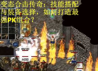 变态合击传奇：技能搭配与装备选择，如何打造最强PK组合？