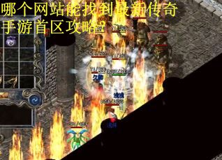 哪个网站能找到最新传奇手游首区攻略? 哪个网站能找到最新传奇手游首区攻略?