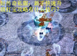 好传奇私服：新手快速升级打宝攻略有什么技巧？