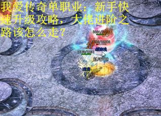 我爱传奇单职业：新手快速升级攻略，大佬进阶之路该怎么走？