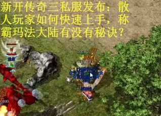 新开传奇三私服发布：散人玩家如何快速上手，称霸玛法大陆有没有秘诀？