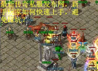 最新传奇私服发布网，新手玩家如何快速上手，避免踩坑？