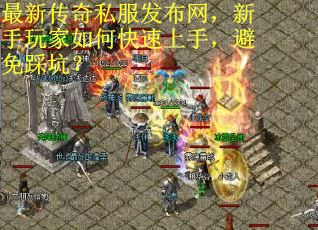 最新传奇私服发布网，新手玩家如何快速上手，避免踩坑？