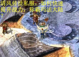 清风传世私服：如何快速提升战力，称霸玛法大陆？