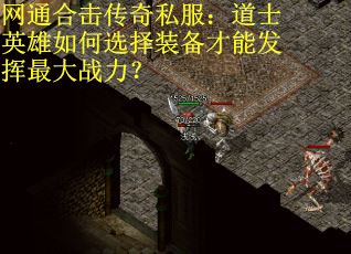 网通合击传奇私服：道士英雄如何选择装备才能发挥最大战力？