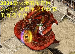 2021最火爆的传奇网站-迷失传奇单职业玩家的首选平台