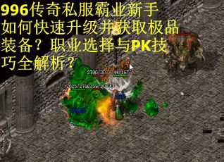 996传奇私服霸业新手如何快速升级并获取极品装备？职业选择与PK技巧全解析？