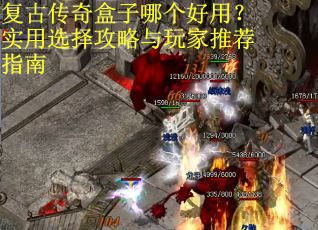 复古传奇盒子哪个好用？实用选择攻略与玩家推荐指南