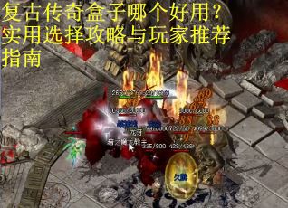 复古传奇盒子哪个好用？实用选择攻略与玩家推荐指南